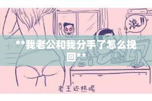 **我老公和我分手了怎么挽回**