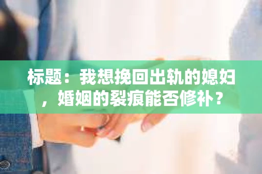标题：我想挽回出轨的媳妇，婚姻的裂痕能否修补？