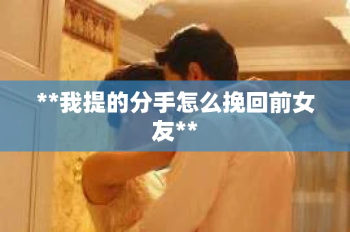 **我提的分手怎么挽回前女友**