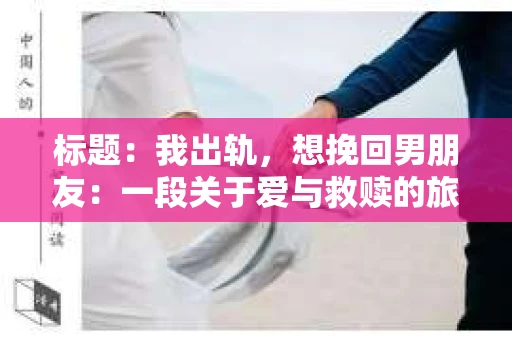 标题：我出轨，想挽回男朋友：一段关于爱与救赎的旅程