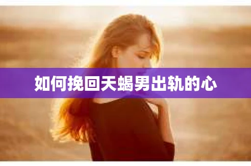 如何挽回天蝎男出轨的心