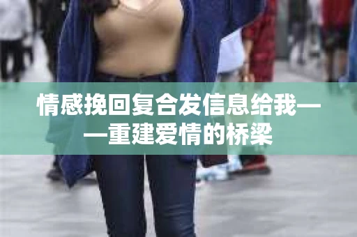 情感挽回复合发信息给我——重建爱情的桥梁