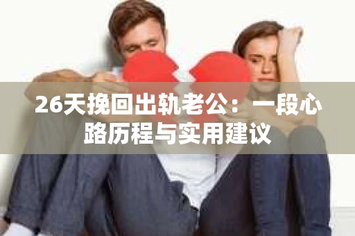 26天挽回出轨老公：一段心路历程与实用建议