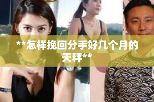 **怎样挽回分手好几个月的天秤**