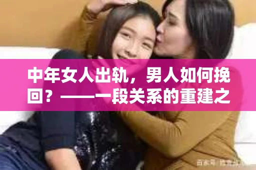 中年女人出轨，男人如何挽回？——一段关系的重建之路