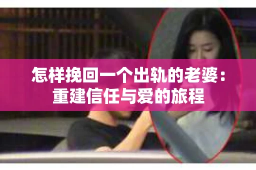 怎样挽回一个出轨的老婆：重建信任与爱的旅程