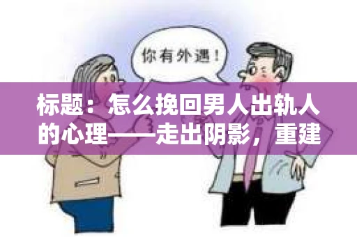 标题：怎么挽回男人出轨人的心理——走出阴影，重建信任