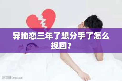 异地恋三年了想分手了怎么挽回？