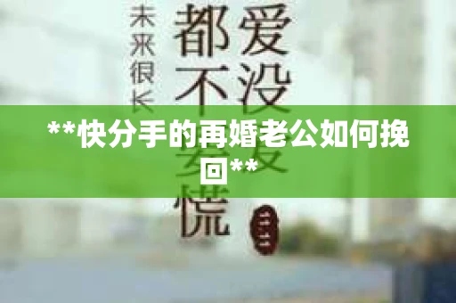 **快分手的再婚老公如何挽回**