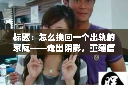 标题：怎么挽回一个出轨的家庭——走出阴影，重建信任之路