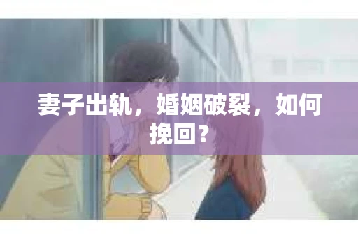 妻子出轨，婚姻破裂，如何挽回？