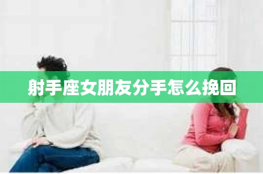 射手座女朋友分手怎么挽回