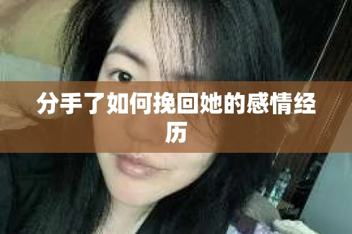 分手了如何挽回她的感情经历