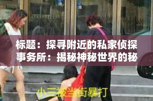 标题：探寻附近的私家侦探事务所：揭秘神秘世界的秘密通道