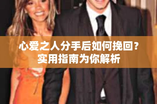 心爱之人分手后如何挽回?实用指南为你解析 心爱之人分手后如何挽回?实用指南为你解析