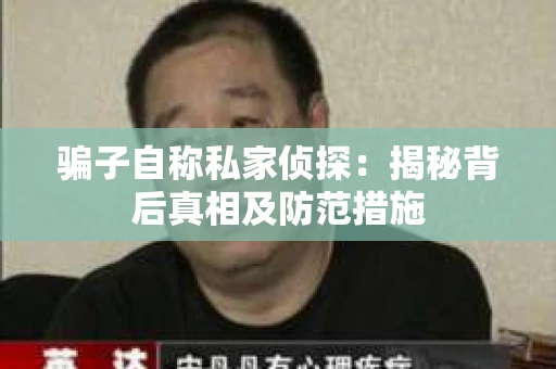 骗子自称私家侦探：揭秘背后真相及防范措施
