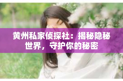 黄州私家侦探社：揭秘隐秘世界，守护你的秘密