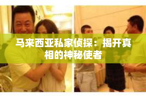 马来西亚私家侦探：揭开真相的神秘使者