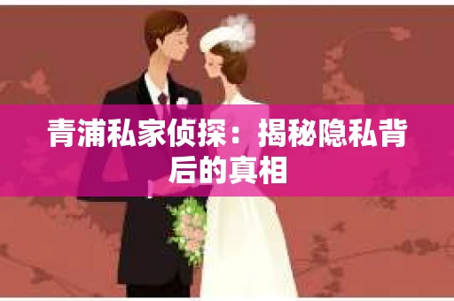 青浦私家侦探：揭秘隐私背后的真相