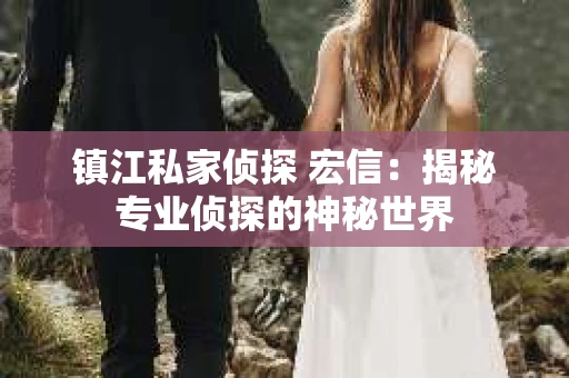 镇江私家侦探 宏信：揭秘专业侦探的神秘世界