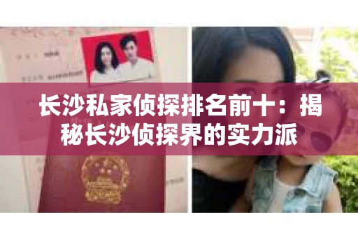 长沙私家侦探排名前十：揭秘长沙侦探界的实力派