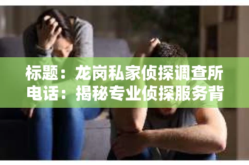 标题：龙岗私家侦探调查所电话：揭秘专业侦探服务背后的故事