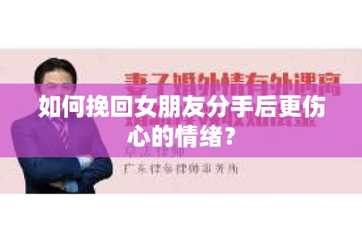 如何挽回女朋友分手后更伤心的情绪？