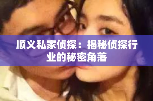 顺义私家侦探：揭秘侦探行业的秘密角落