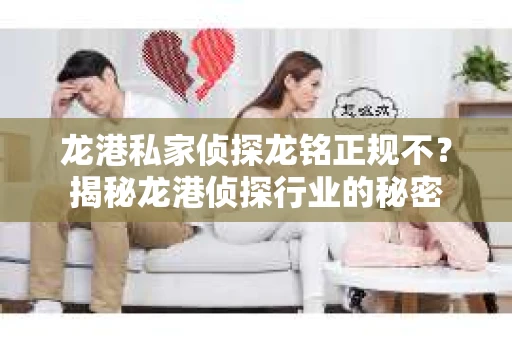 龙港私家侦探龙铭正规不？揭秘龙港侦探行业的秘密