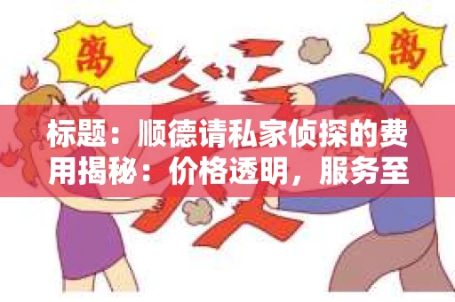 标题：顺德请私家侦探的费用揭秘：价格透明，服务至上