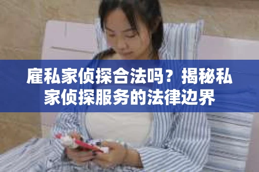雇私家侦探合法吗？揭秘私家侦探服务的法律边界