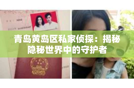 青岛黄岛区私家侦探：揭秘隐秘世界中的守护者
