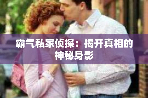 霸气私家侦探：揭开真相的神秘身影