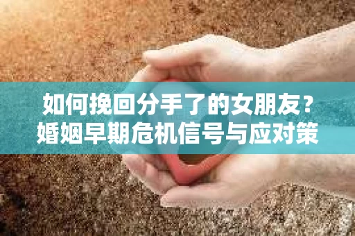 如何挽回分手了的女朋友?婚姻早期危机信号与应对策略 如何挽回分手了的女朋友?婚姻早期危机信号与应对策略
