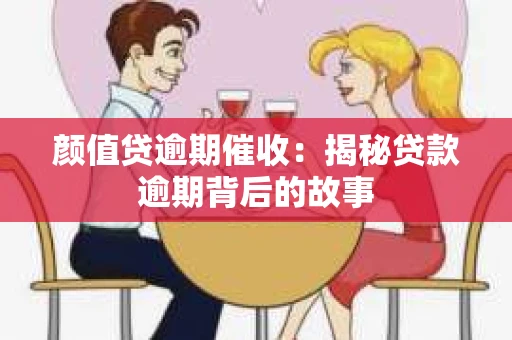 颜值贷逾期催收：揭秘贷款逾期背后的故事