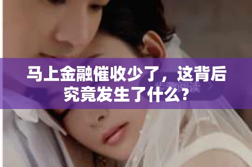 马上金融催收少了，这背后究竟发生了什么？