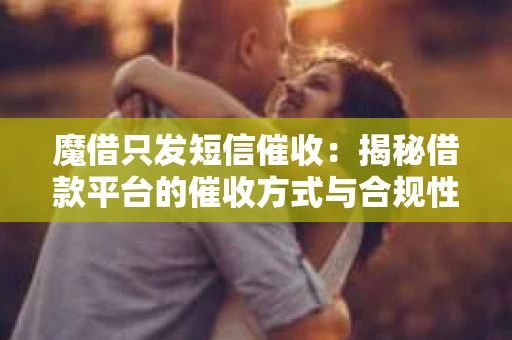 魔借只发短信催收：揭秘借款平台的催收方式与合规性