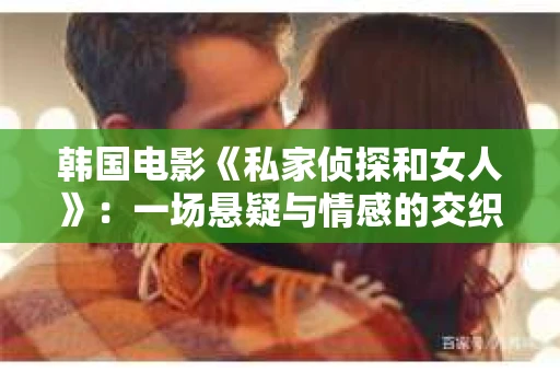 韩国电影《私家侦探和女人》：一场悬疑与情感的交织之旅