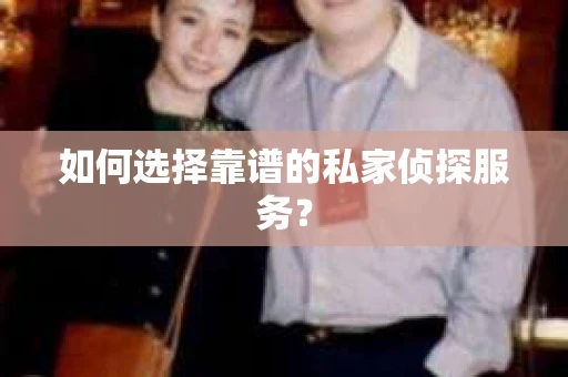 如何选择靠谱的私家侦探服务？