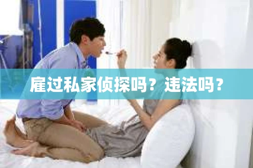 雇过私家侦探吗？违法吗？