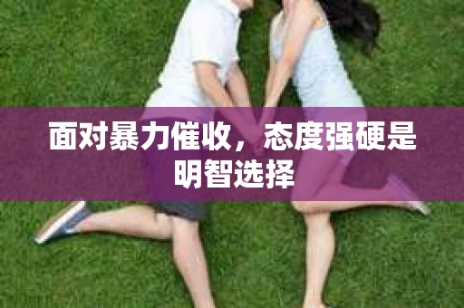 面对暴力催收，态度强硬是明智选择