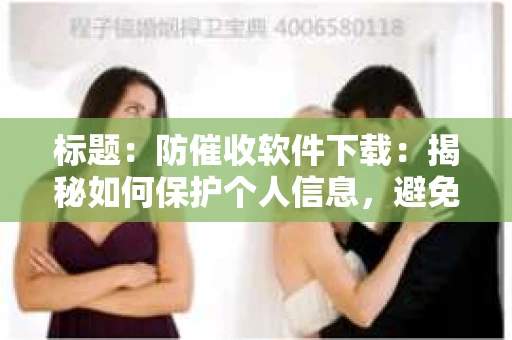 标题：防催收软件下载：揭秘如何保护个人信息，避免骚扰电话