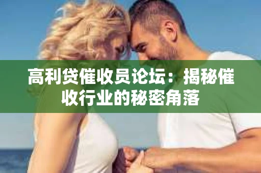 高利贷催收员论坛：揭秘催收行业的秘密角落