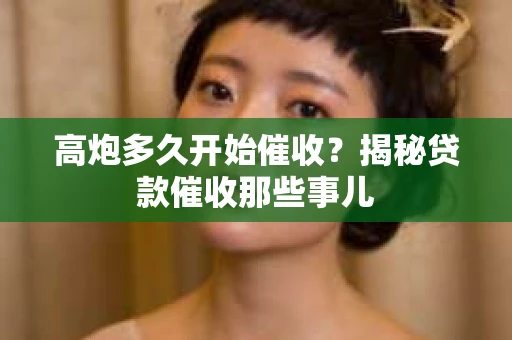 高炮多久开始催收？揭秘贷款催收那些事儿
