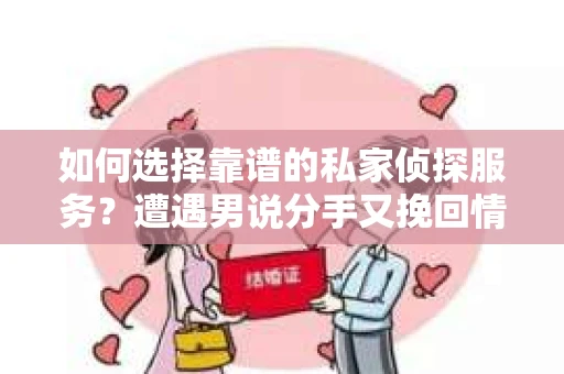 如何选择靠谱的私家侦探服务？遭遇男说分手又挽回情况怎么办？