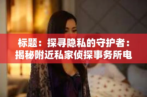 标题：探寻隐私的守护者：揭秘附近私家侦探事务所电话