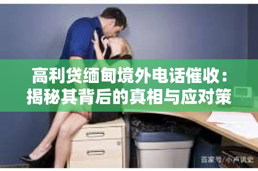 高利贷缅甸境外电话催收：揭秘其背后的真相与应对策略