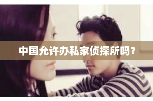 中国允许办私家侦探所吗？