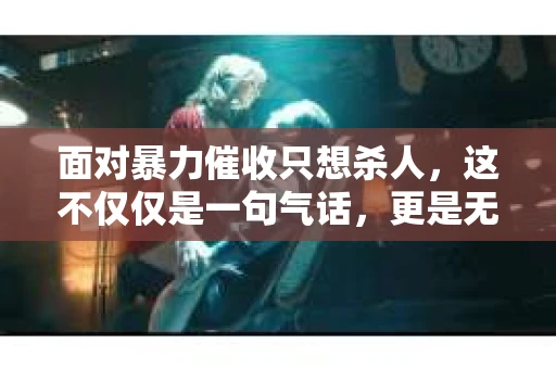 面对暴力催收只想杀人，这不仅仅是一句气话，更是无数借款人内心深处的恐惧。在这个看似光鲜亮丽的现代社会，暴力催收现象却如同毒瘤般蔓延，让人防不胜防。今天，我们就来聊聊这个沉重的话题，揭开暴力催收的冰山一角。