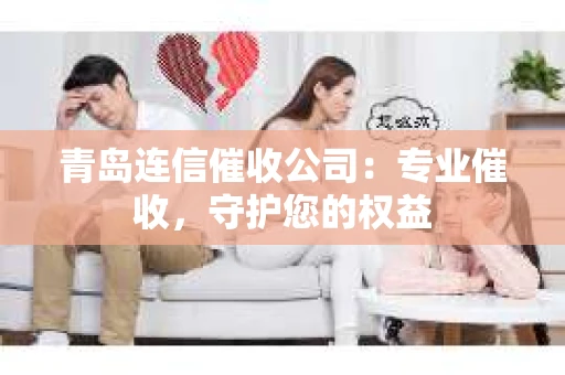 青岛连信催收公司：专业催收，守护您的权益